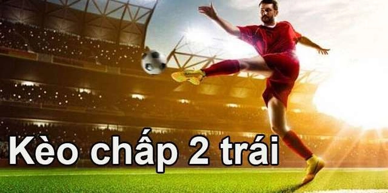 Tuyệt Kỹ Bắt Kèo Chấp 2 Trái Đỉnh Cao Giúp Cược Thủ Hốt Bạc