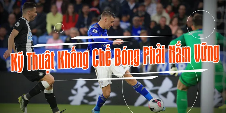 Tổng Hợp Các Kỹ Thuật Khống Chế Bóng Đỉnh Cao Trong Bóng Đá